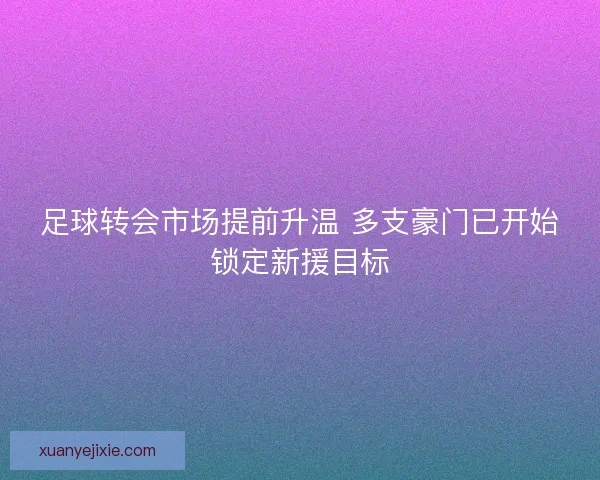 足球转会市场提前升温 多支豪门已开始锁定新援目标