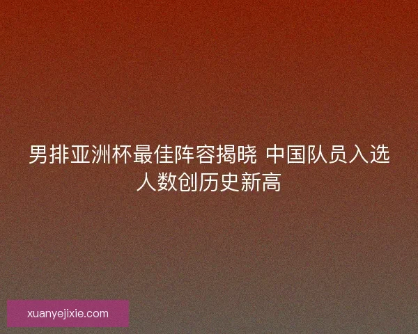 男排亚洲杯最佳阵容揭晓 中国队员入选人数创历史新高