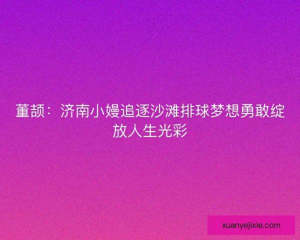 董颉：济南小嫚追逐沙滩排球梦想勇敢绽放人生光彩