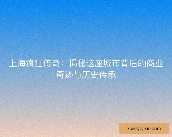 上海疯狂传奇：揭秘这座城市背后的商业奇迹与历史传承