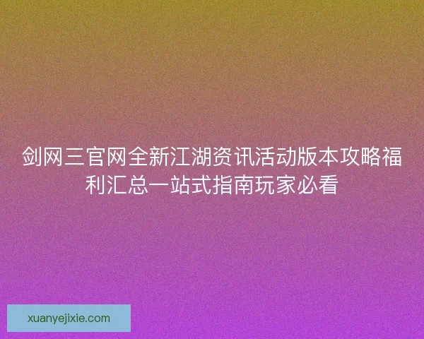 剑网三官网全新江湖资讯活动版本攻略福利汇总一站式指南玩家必看