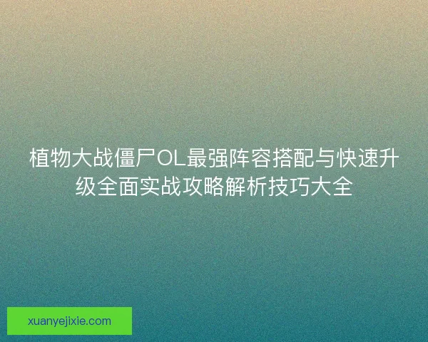 植物大战僵尸OL最强阵容搭配与快速升级全面实战攻略解析技巧大全