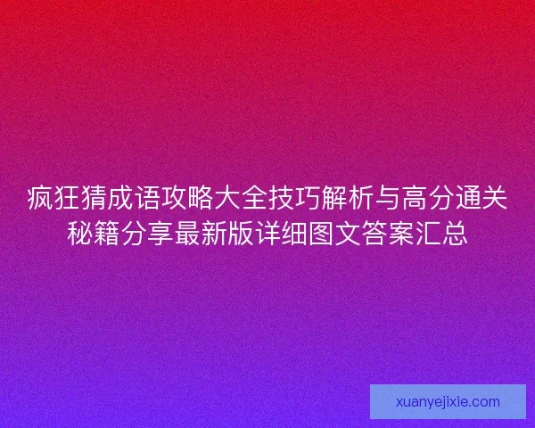 疯狂猜成语攻略大全技巧解析与高分通关秘籍分享最新版详细图文答案汇总