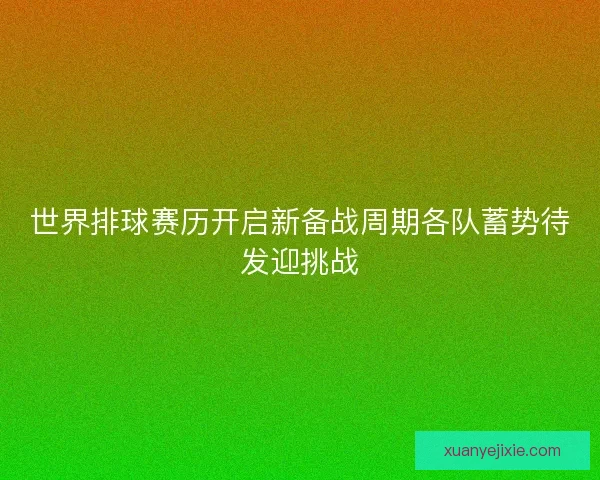 世界排球赛历开启新备战周期各队蓄势待发迎挑战