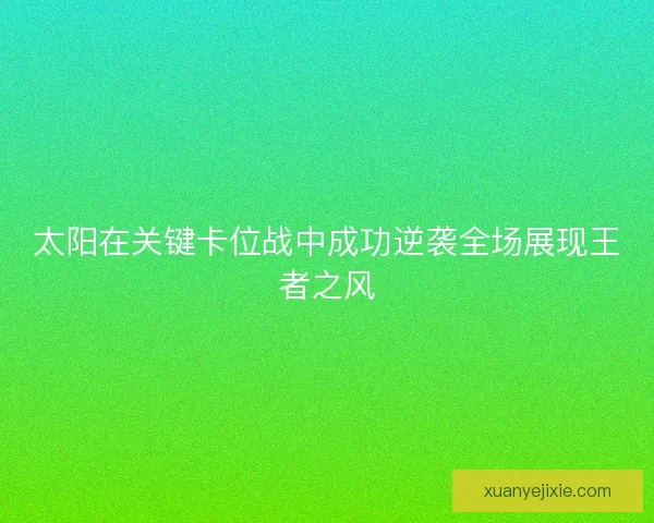 太阳在关键卡位战中成功逆袭全场展现王者之风