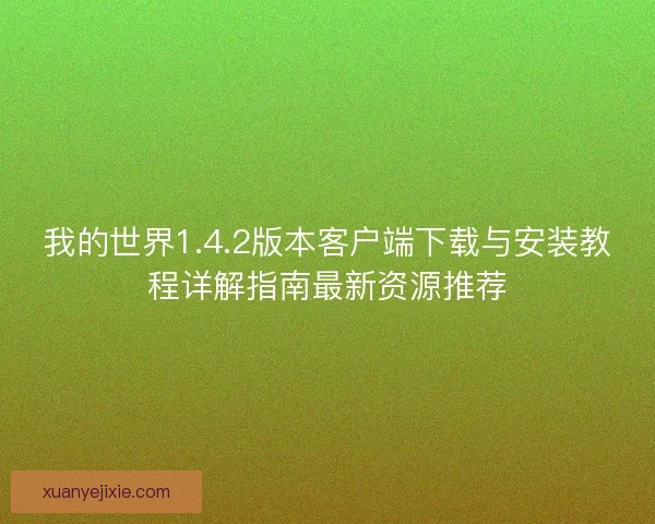 我的世界1.4.2版本客户端下载与安装教程详解指南最新资源推荐