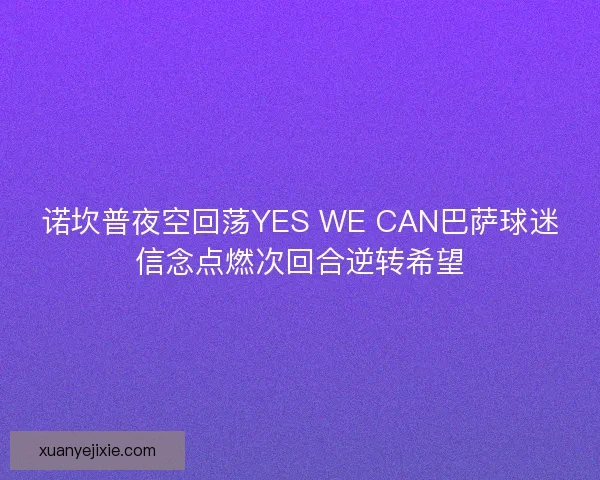 诺坎普夜空回荡YES WE CAN巴萨球迷信念点燃次回合逆转希望