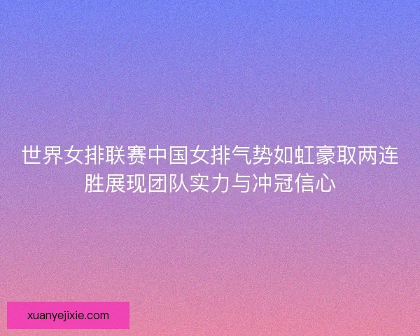 世界女排联赛中国女排气势如虹豪取两连胜展现团队实力与冲冠信心