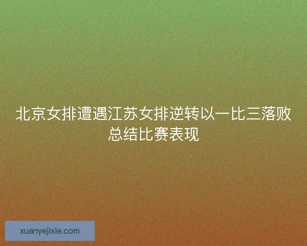 北京女排遭遇江苏女排逆转以一比三落败总结比赛表现