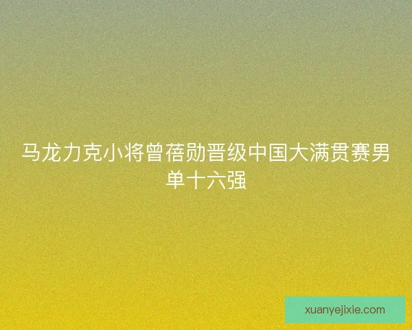 马龙力克小将曾蓓勋晋级中国大满贯赛男单十六强