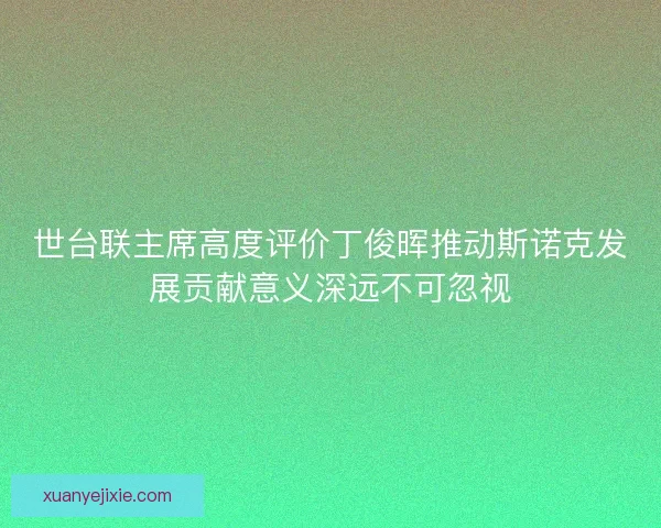 世台联主席高度评价丁俊晖推动斯诺克发展贡献意义深远不可忽视
