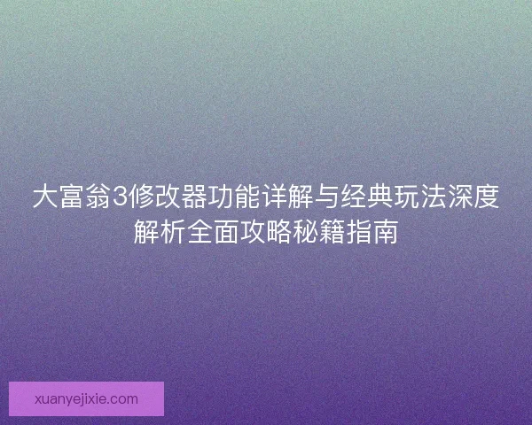 大富翁3修改器功能详解与经典玩法深度解析全面攻略秘籍指南 大富翁3修改器功能详解与经典玩法深度解析全面攻略秘籍指南
