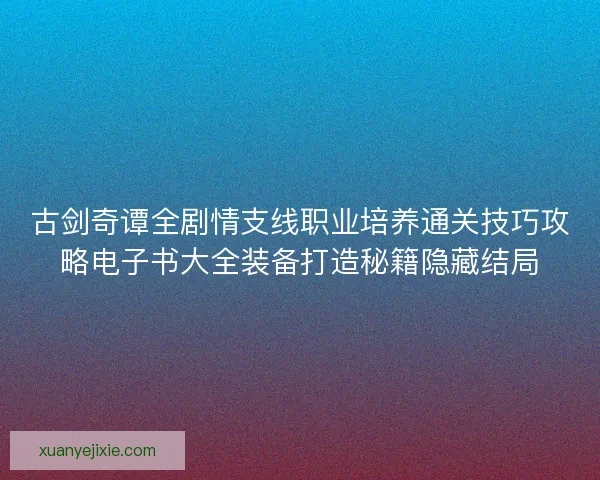 古剑奇谭全剧情支线职业培养通关技巧攻略电子书大全装备打造秘籍隐藏结局