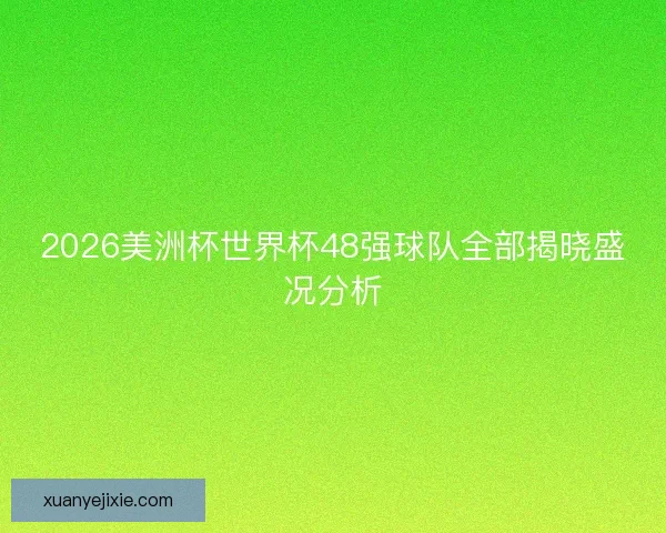 2026美洲杯世界杯48强球队全部揭晓盛况分析