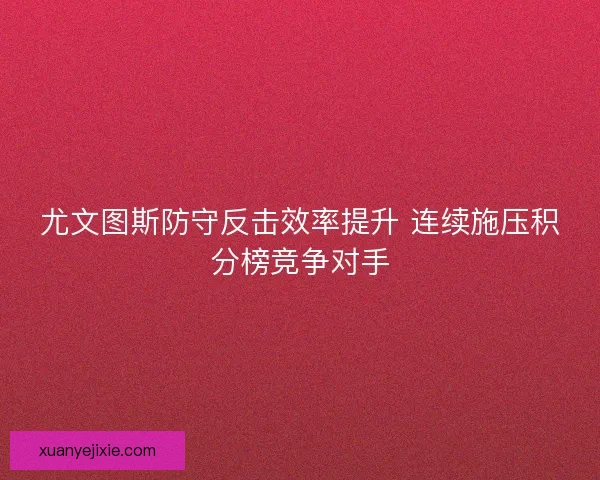 尤文图斯防守反击效率提升 连续施压积分榜竞争对手
