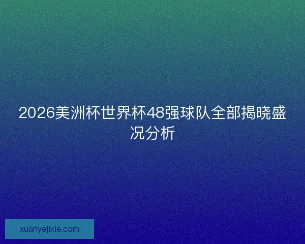 2026美洲杯世界杯48强球队全部揭晓盛况分析