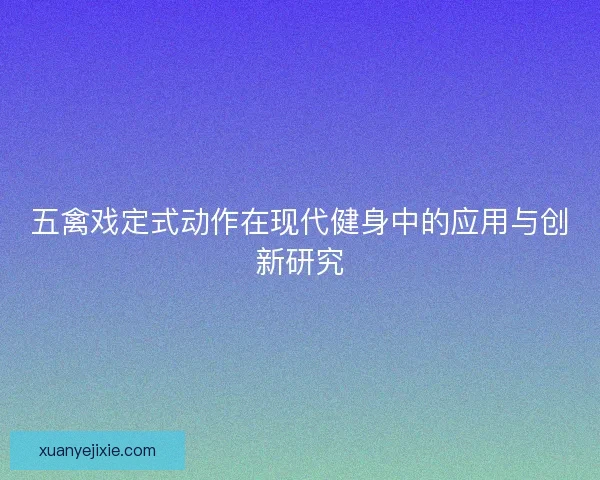 五禽戏定式动作在现代健身中的应用与创新研究
