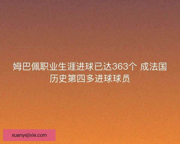 姆巴佩职业生涯进球已达363个 成法国历史第四多进球球员