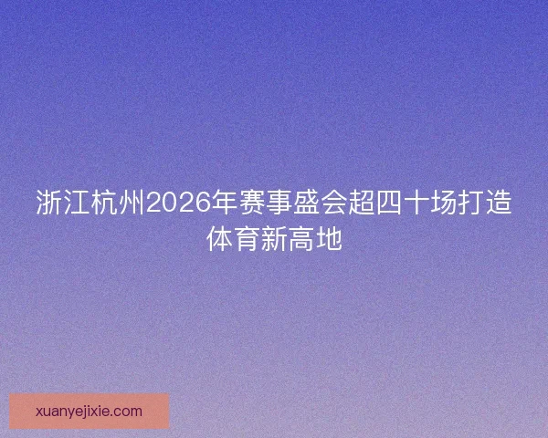 浙江杭州2026年赛事盛会超四十场打造体育新高地